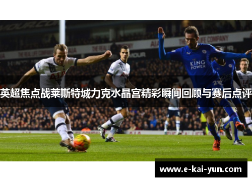 英超焦点战莱斯特城力克水晶宫精彩瞬间回顾与赛后点评 英超焦点战莱斯特城力克水晶宫精彩瞬间回顾与赛后点评