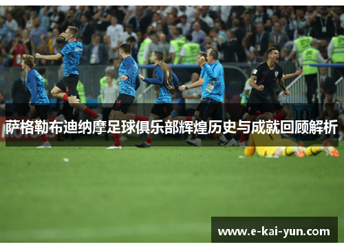 萨格勒布迪纳摩足球俱乐部辉煌历史与成就回顾解析 萨格勒布迪纳摩足球俱乐部辉煌历史与成就回顾解析