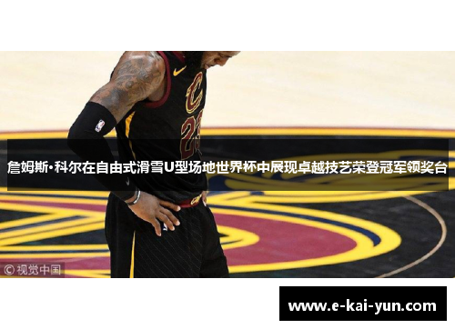 詹姆斯·科尔在自由式滑雪U型场地世界杯中展现卓越技艺荣登冠军领奖台