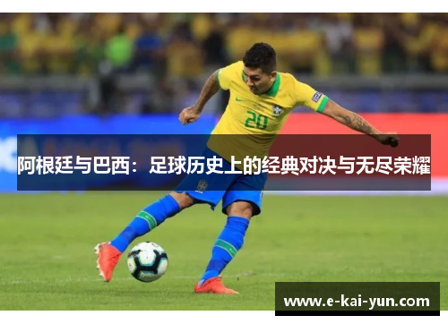 阿根廷与巴西：足球历史上的经典对决与无尽荣耀