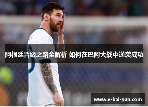 阿根廷晋级之路全解析 如何在巴阿大战中逆袭成功 阿根廷晋级之路全解析 如何在巴阿大战中逆袭成功