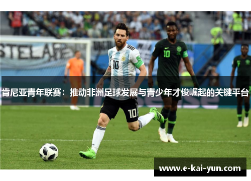 肯尼亚青年联赛:推动非洲足球发展与青少年才俊崛起的关键平台 肯尼亚青年联赛:推动非洲足球发展与青少年才俊崛起的关键平台