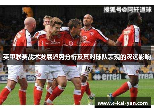 英甲联赛战术发展趋势分析及其对球队表现的深远影响 英甲联赛战术发展趋势分析及其对球队表现的深远影响