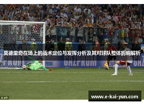 莫德里奇在场上的战术定位与发挥分析及其对球队整体影响解析