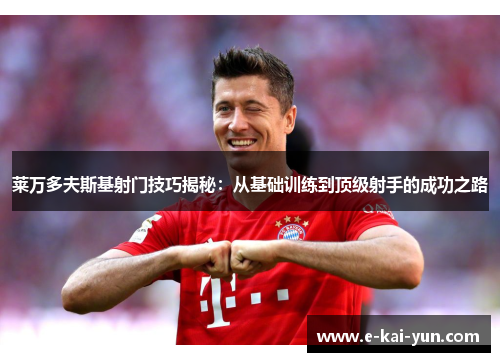 莱万多夫斯基射门技巧揭秘：从基础训练到顶级射手的成功之路