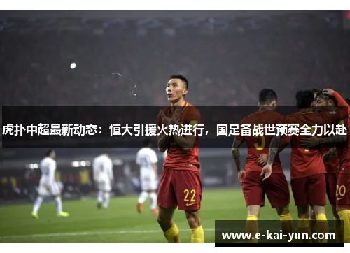 虎扑中超最新动态：恒大引援火热进行，国足备战世预赛全力以赴