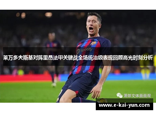 莱万多夫斯基对阵里昂法甲关键战全场统治级表现回顾高光时刻分析 莱万多夫斯基对阵里昂法甲关键战全场统治级表现回顾高光时刻分析