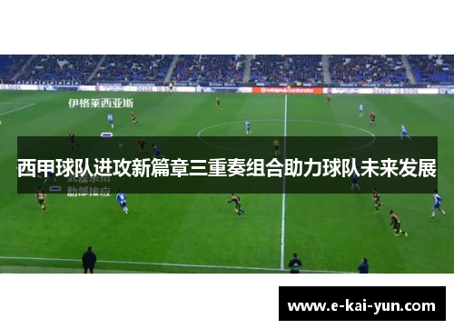 西甲球队进攻新篇章三重奏组合助力球队未来发展