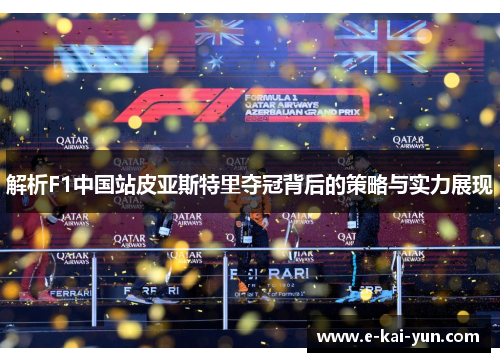 解析F1中国站皮亚斯特里夺冠背后的策略与实力展现 解析F1中国站皮亚斯特里夺冠背后的策略与实力展现