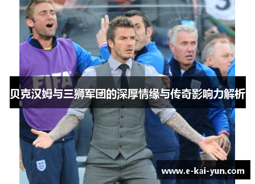 贝克汉姆与三狮军团的深厚情缘与传奇影响力解析 贝克汉姆与三狮军团的深厚情缘与传奇影响力解析