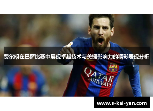 费尔明在巴萨比赛中展现卓越技术与关键影响力的精彩表现分析