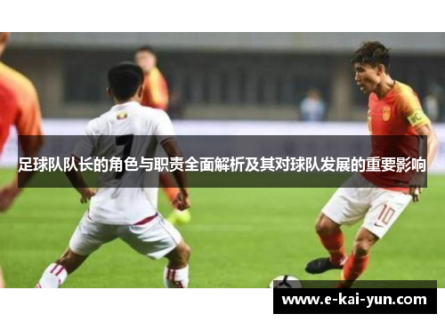 足球队队长的角色与职责全面解析及其对球队发展的重要影响