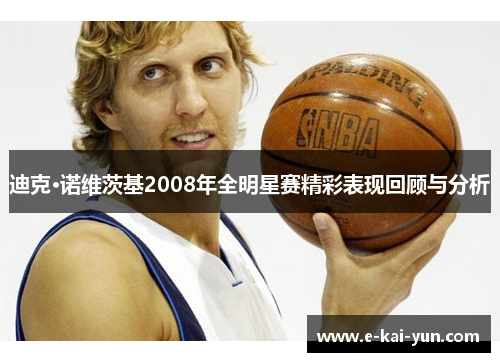 迪克·诺维茨基2008年全明星赛精彩表现回顾与分析