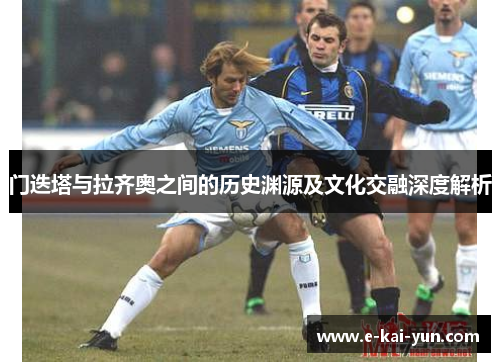 门迭塔与拉齐奥之间的历史渊源及文化交融深度解析