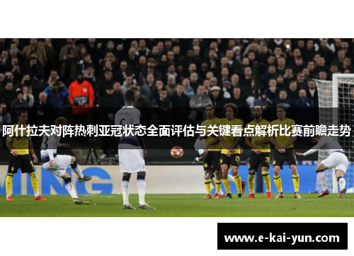 阿什拉夫对阵热刺亚冠状态全面评估与关键看点解析比赛前瞻走势