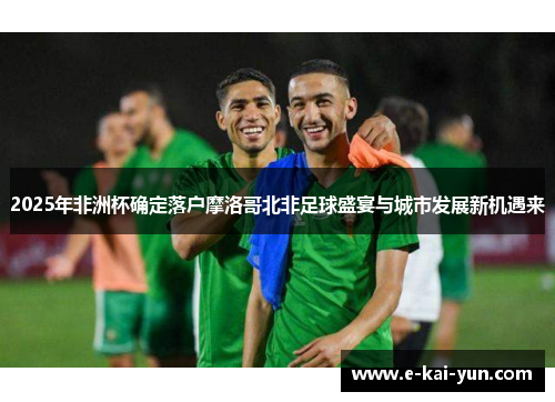 2025年非洲杯确定落户摩洛哥北非足球盛宴与城市发展新机遇来 2025年非洲杯确定落户摩洛哥北非足球盛宴与城市发展新机遇来