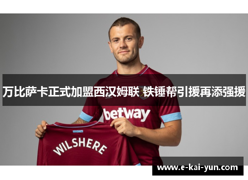 万比萨卡正式加盟西汉姆联 铁锤帮引援再添强援 万比萨卡正式加盟西汉姆联 铁锤帮引援再添强援