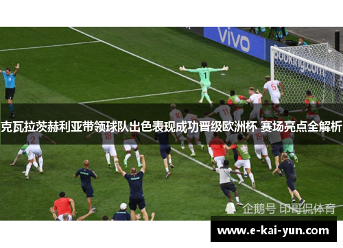 克瓦拉茨赫利亚带领球队出色表现成功晋级欧洲杯 赛场亮点全解析