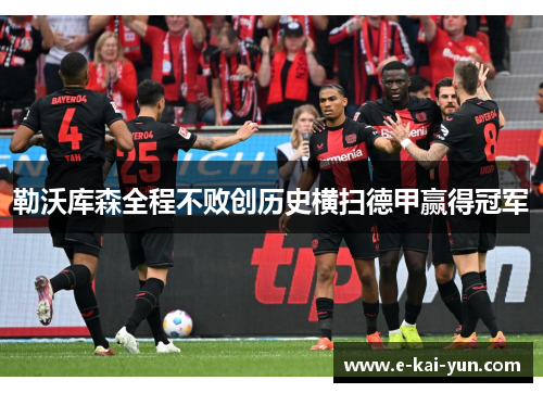 勒沃库森全程不败创历史横扫德甲赢得冠军 勒沃库森全程不败创历史横扫德甲赢得冠军