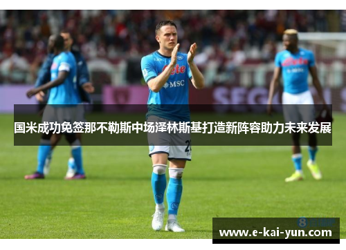 国米成功免签那不勒斯中场泽林斯基打造新阵容助力未来发展 国米成功免签那不勒斯中场泽林斯基打造新阵容助力未来发展