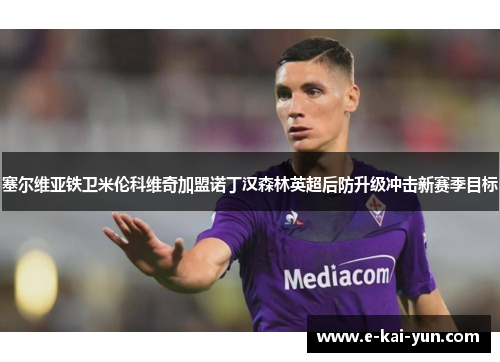 塞尔维亚铁卫米伦科维奇加盟诺丁汉森林英超后防升级冲击新赛季目标