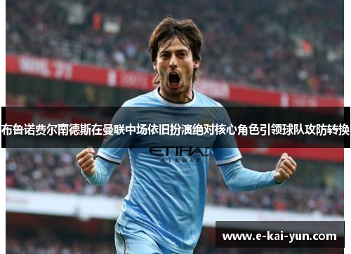 布鲁诺费尔南德斯在曼联中场依旧扮演绝对核心角色引领球队攻防转换 布鲁诺费尔南德斯在曼联中场依旧扮演绝对核心角色引领球队攻防转换