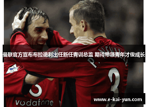 曼联官方宣布布拉德利出任新任青训总监 期待带领青年才俊成长