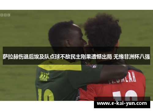 萨拉赫伤退后埃及队点球不敌民主刚果遗憾出局 无缘非洲杯八强