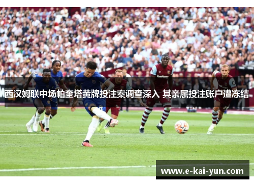 西汉姆联中场帕奎塔黄牌投注案调查深入 其亲属投注账户遭冻结