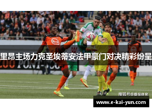 里昂主场力克圣埃蒂安法甲豪门对决精彩纷呈 里昂主场力克圣埃蒂安法甲豪门对决精彩纷呈