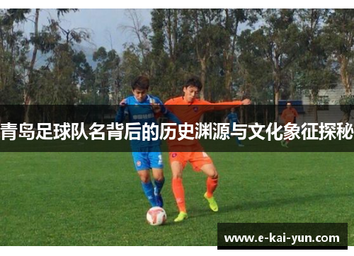 青岛足球队名背后的历史渊源与文化象征探秘