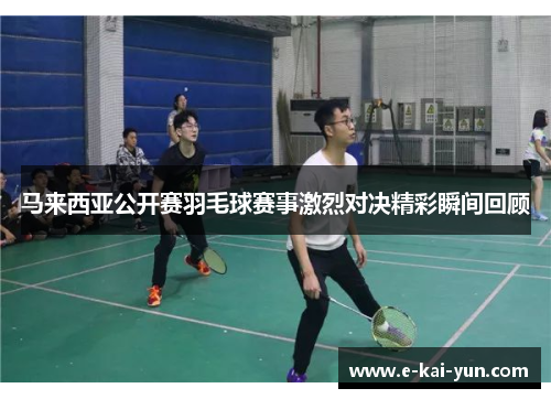 马来西亚公开赛羽毛球赛事激烈对决精彩瞬间回顾
