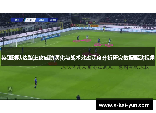 英超球队边路进攻威胁演化与战术效率深度分析研究数据驱动视角 英超球队边路进攻威胁演化与战术效率深度分析研究数据驱动视角