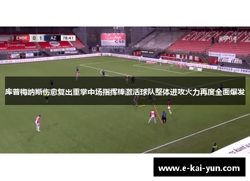 库普梅纳斯伤愈复出重掌中场指挥棒激活球队整体进攻火力再度全面爆发