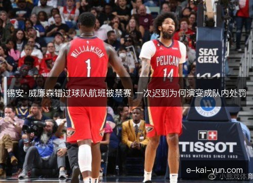 锡安·威廉森错过球队航班被禁赛 一次迟到为何演变成队内处罚